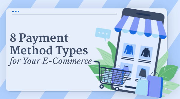 8 Payment Method Types for Your E-Commerce Store