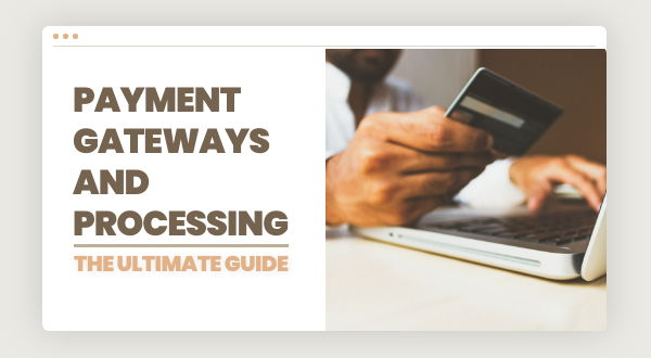 Payment Gateways & Payment Processing: The Ultimate Guide
