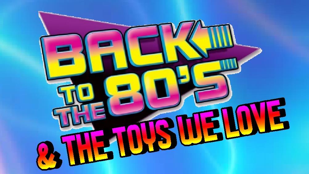 Back To The 80s & The Toys We Love