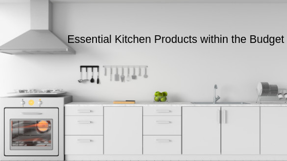 Essential Kitchen Products Within the Budget