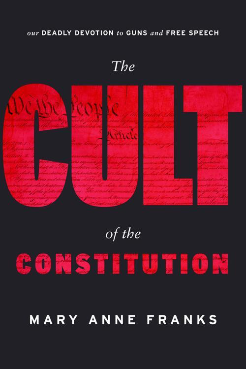 Mary Anne Franks, The Cult of the Constitution