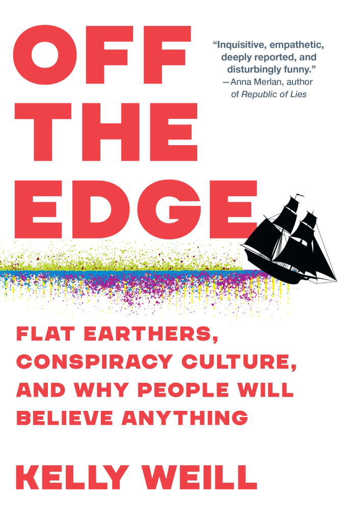 Kelly Weill: Off The Edge - Flat Earthers, Conspiracy Culture, and Why People Will Believe Anything