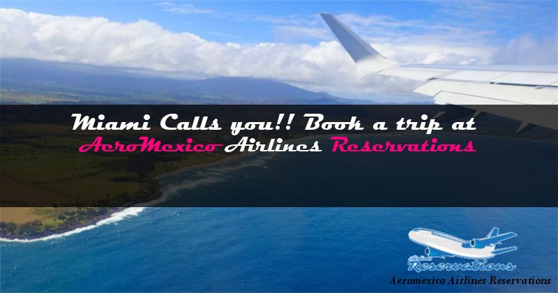 Miami Calls you!! Book a trip at Aeromexico Airlines Reservations