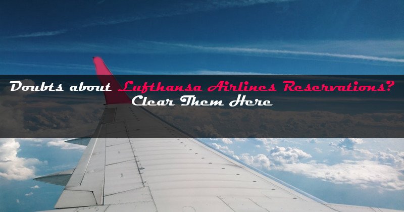 Doubts about Lufthansa Airlines Reservations? Clear Them Here