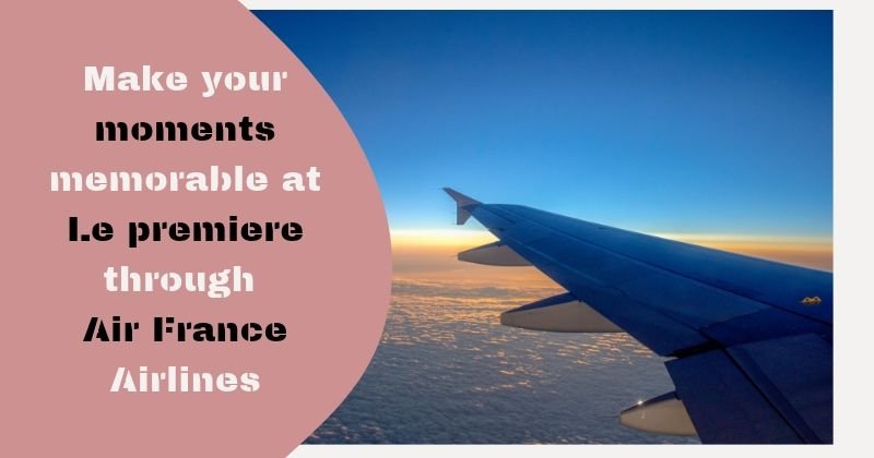 Make your moments memorable at Le premiere through Air France Airlines
