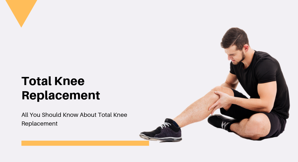 All You Should Know About Total Knee Replacement