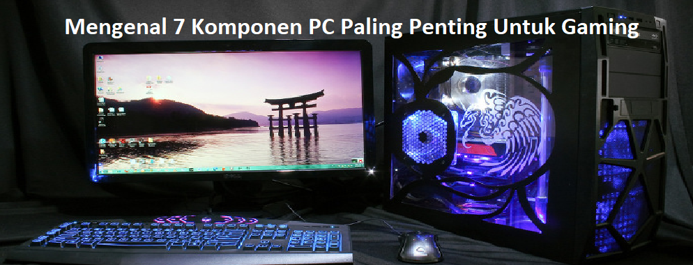 Mengenal 7 Komponen PC Paling Penting Untuk Gaming