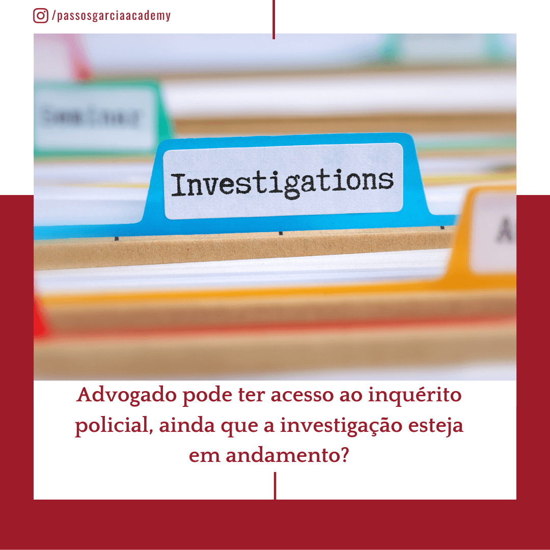 Advogado pode ter acesso ao inquérito policial, ainda que a investigação esteja em andamento?