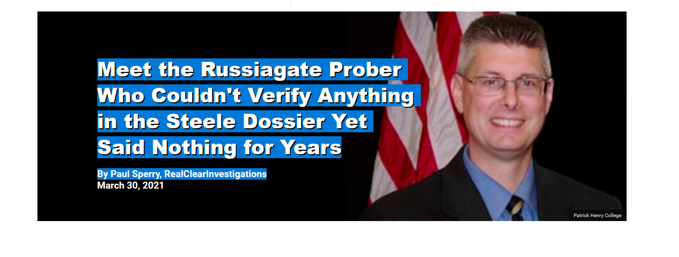Reprint. Meet the Russiagate Prober Who Couldn't Verify Anything in the Steele Dossier Yet Said Nothing for YearsBy Paul Sperry, RealClearInvestigations.