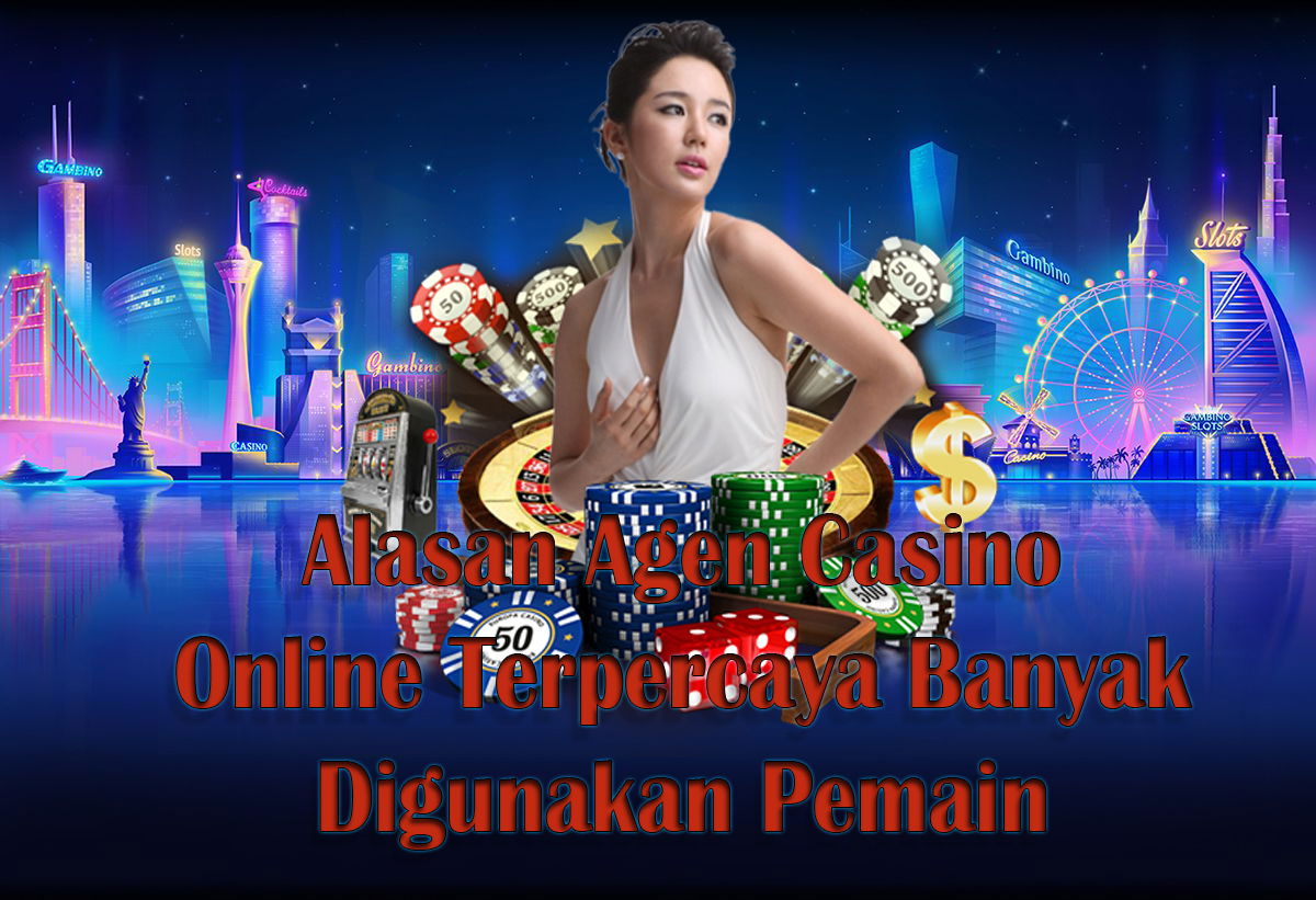 Alasan Agen Casino Online Terpercaya Banyak Digunakan Pemain
