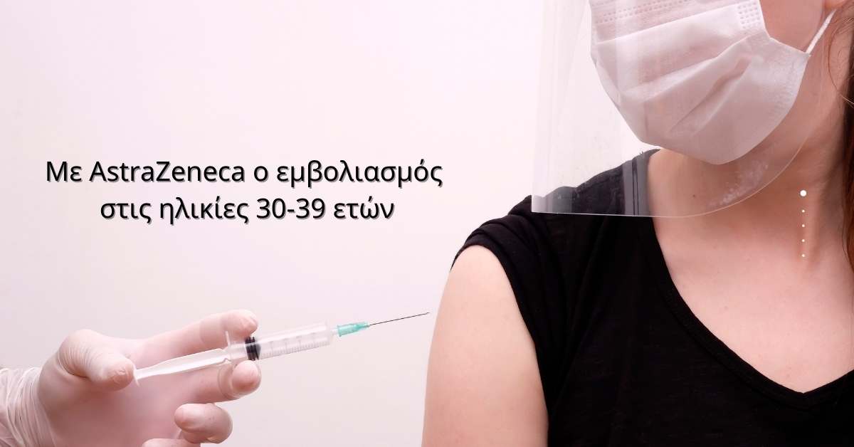 Με AstraZeneca ο εμβολιασμός στις ηλικίες 30-39 ετών