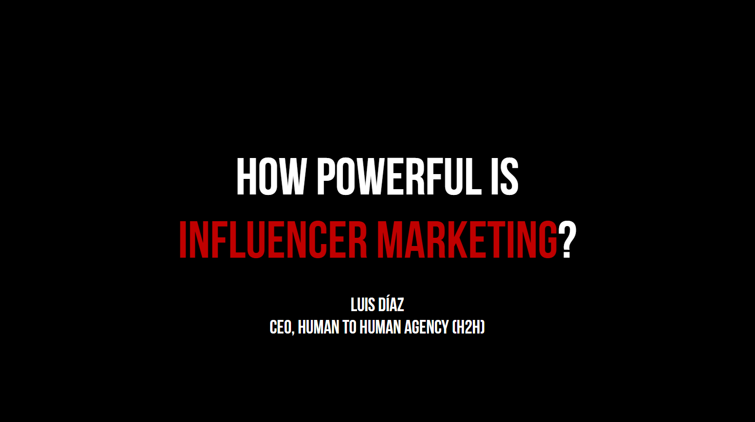 How Powerful is Influencer Marketing - Luis Diaz -Human To Human