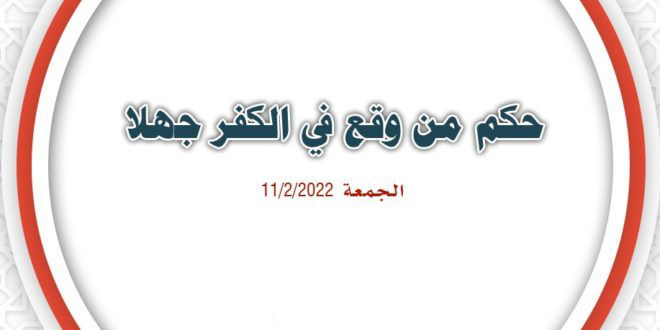 محاضرة بعنوان (حكم من وقع في الكفر جهلا)،  ضد التكفير