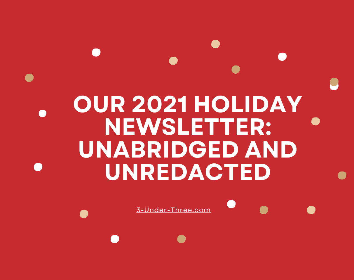 Our 2021 Holiday Newsletter: Unabridged and Unredacted