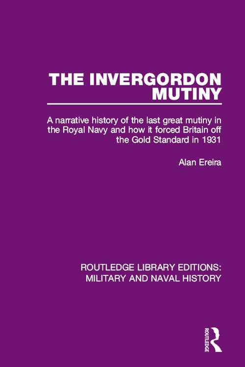 The Invergordon Mutiny: A Narrative History of the Last Great Mutiny in the Royal Navy and How It Forced Britain off the Gold Standard in 1931
