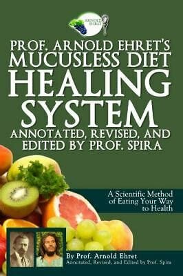 Prof. Arnold Ehret's Mucusless Diet Healing System: Anootate, Revised and Edited - Prof. Spira