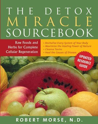 Detox Miracle Sourcebook: Raw Foods and Herbs for Complete Cellular Regeneration - Dr. Robert S. Morse, N.D.