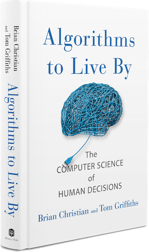 Algorithms to Live By: The Computer Science of Human Decisions. Brian Christian (author), Tom Griffiths (author)
