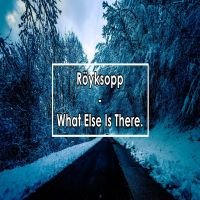 RöYKSOPP - "WHAT ELSE IS THERE" - 2005