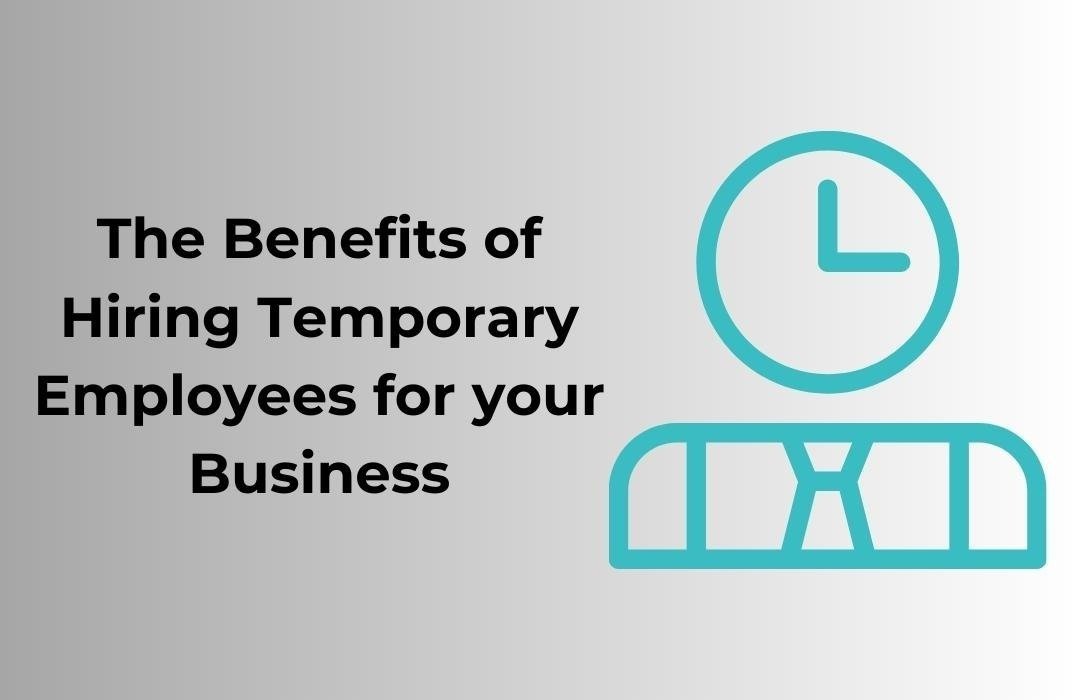 The Benefits of Hiring Temporary Employees for your Business