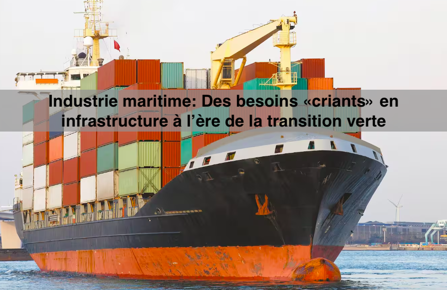 Le 11 mai 2024 - Industrie maritime: Des besoins «criants» en infrastructure à l’ère de la transition verte