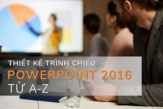 Thiết Kế Trình Chiếu PowerPoint 2016 Từ A-Z