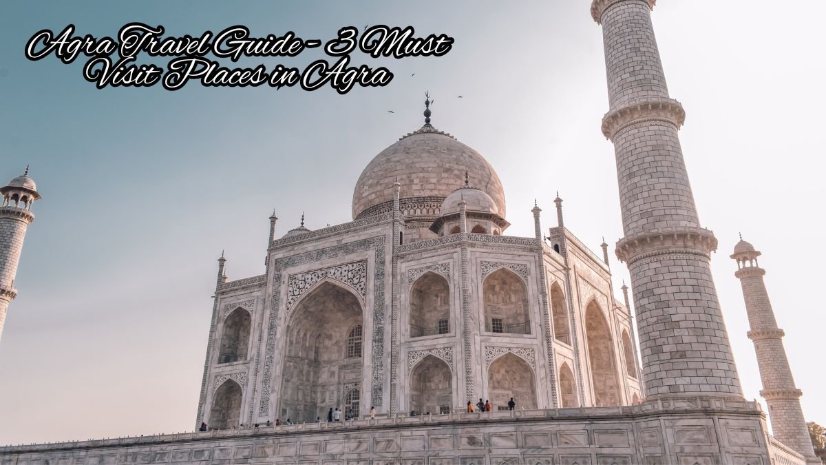 Agra Travel Guide - 3 Must Visit Places in Agra