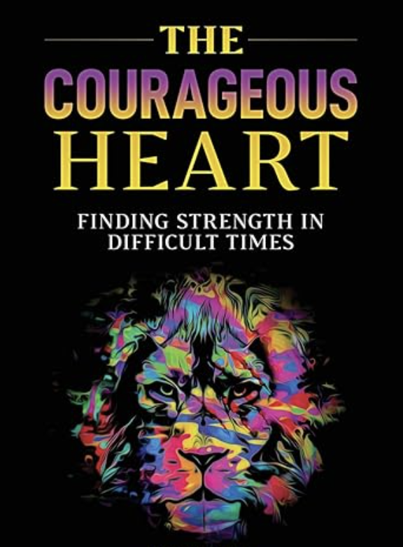 The Courageous Heart: Finding Strength in Difficult Times