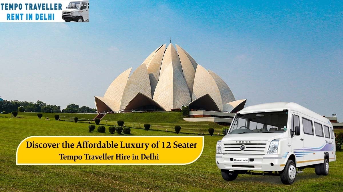 Discover the Affordable Luxury of 12 Seater Tempo Traveller Hire in Delhi