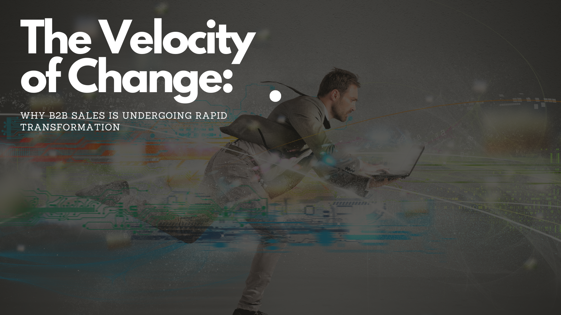 The Velocity of Change: Why B2B Sales is Undergoing Rapid Transformation